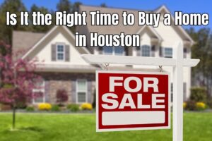 Is It the Right Time to Buy a Home in Houston